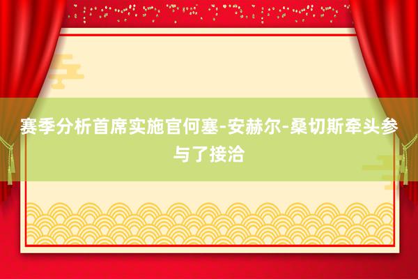 赛季分析首席实施官何塞-安赫尔-桑切斯牵头参与了接洽