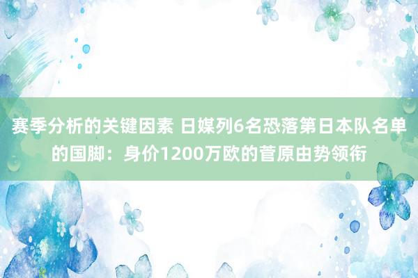 赛季分析的关键因素 日媒列6名恐落第日本队名单的国脚：身价1200万欧的菅原由势领衔