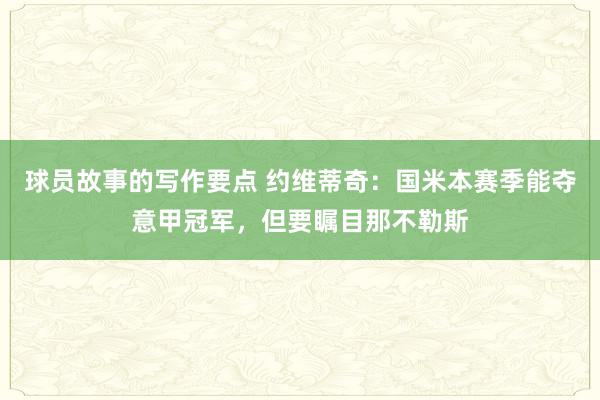 球员故事的写作要点 约维蒂奇：国米本赛季能夺意甲冠军，但要瞩目那不勒斯