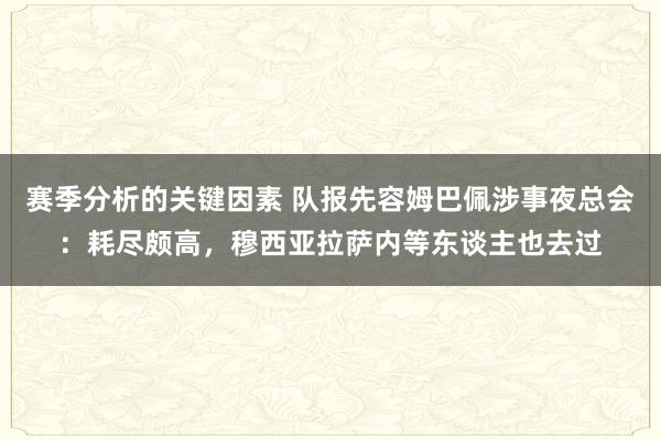 赛季分析的关键因素 队报先容姆巴佩涉事夜总会：耗尽颇高，穆西亚拉萨内等东谈主也去过