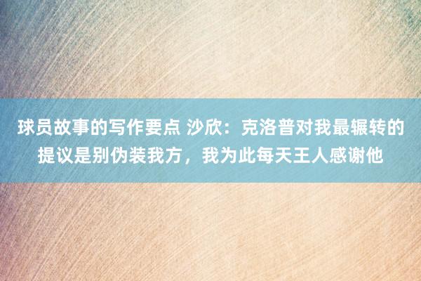 球员故事的写作要点 沙欣：克洛普对我最辗转的提议是别伪装我方，我为此每天王人感谢他