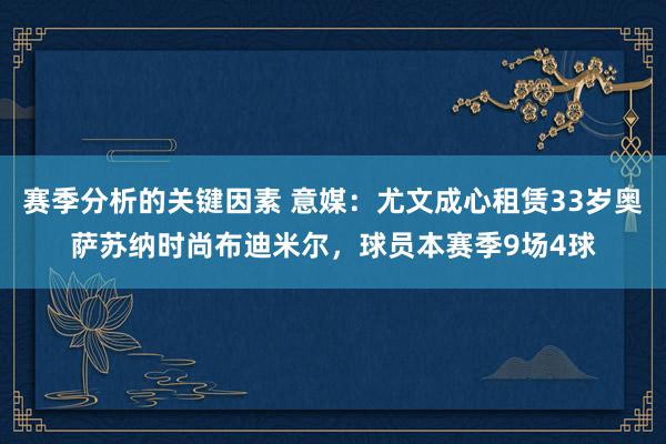 赛季分析的关键因素 意媒：尤文成心租赁33岁奥萨苏纳时尚布迪米尔，球员本赛季9场4球