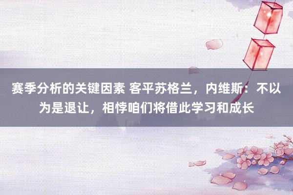 赛季分析的关键因素 客平苏格兰，内维斯：不以为是退让，相悖咱们将借此学习和成长