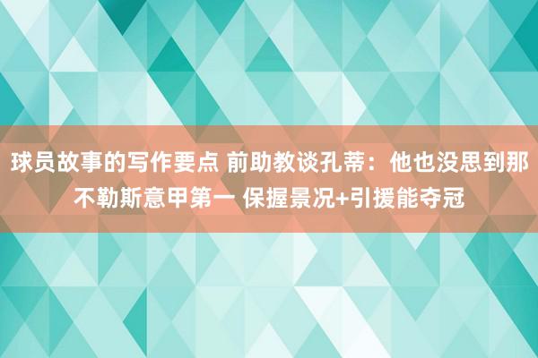 球员故事的写作要点 前助教谈孔蒂：他也没思到那不勒斯意甲第一 保握景况+引援能夺冠