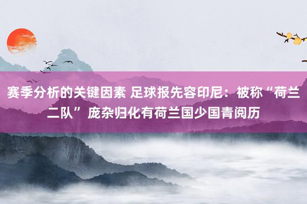 赛季分析的关键因素 足球报先容印尼：被称“荷兰二队” 庞杂归化有荷兰国少国青阅历