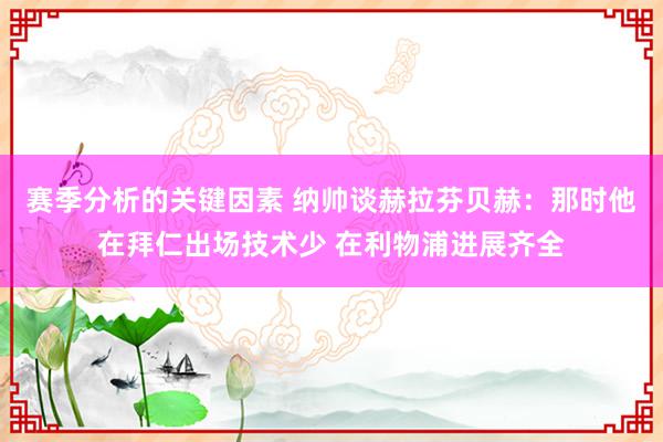 赛季分析的关键因素 纳帅谈赫拉芬贝赫：那时他在拜仁出场技术少 在利物浦进展齐全