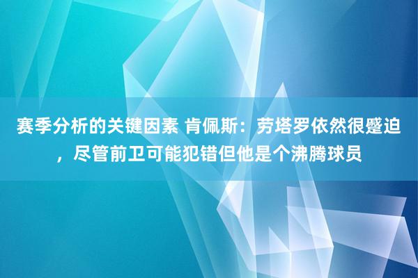 赛季分析的关键因素 肯佩斯：劳塔罗依然很蹙迫，尽管前卫可能犯错但他是个沸腾球员