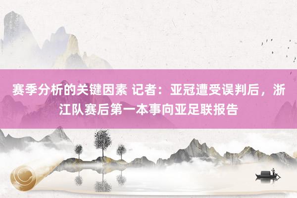 赛季分析的关键因素 记者：亚冠遭受误判后，浙江队赛后第一本事向亚足联报告