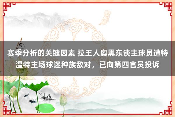 赛季分析的关键因素 拉王人奥黑东谈主球员遭特温特主场球迷种族敌对，已向第四官员投诉