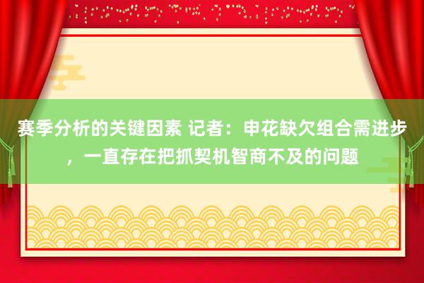 赛季分析的关键因素 记者：申花缺欠组合需进步，一直存在把抓契机智商不及的问题