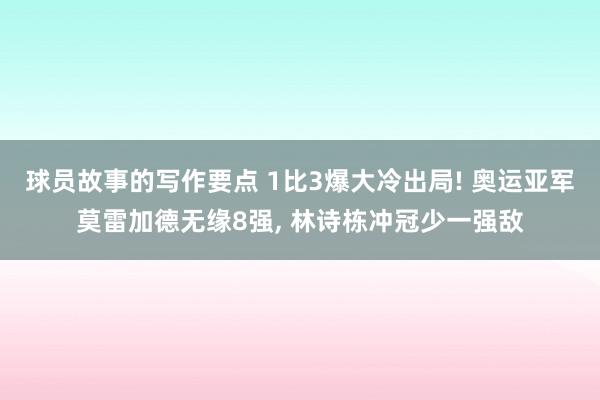 球员故事的写作要点 1比3爆大冷出局! 奥运亚军莫雷加德无缘8强, 林诗栋冲冠少一强敌