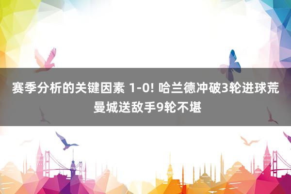 赛季分析的关键因素 1-0! 哈兰德冲破3轮进球荒 曼城送敌手9轮不堪