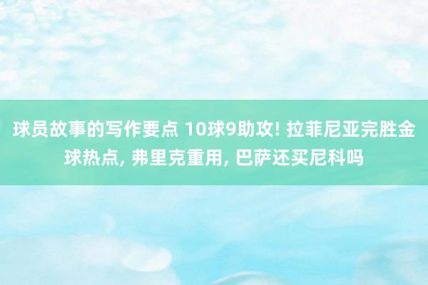 球员故事的写作要点 10球9助攻! 拉菲尼亚完胜金球热点, 弗里克重用, 巴萨还买尼科吗