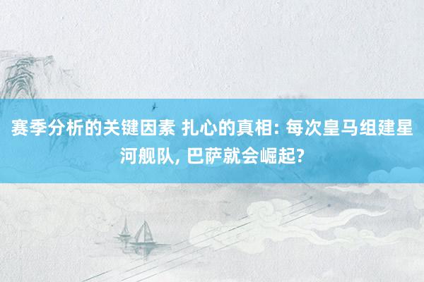 赛季分析的关键因素 扎心的真相: 每次皇马组建星河舰队, 巴萨就会崛起?