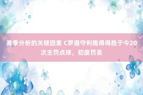 赛季分析的关键因素 C罗遵守利雅得得胜于今20次主罚点球，初度罚丢