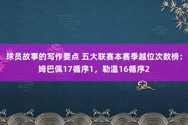 球员故事的写作要点 五大联赛本赛季越位次数榜：姆巴佩17循序1，勒温16循序2