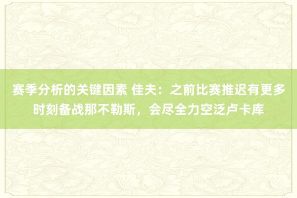 赛季分析的关键因素 佳夫：之前比赛推迟有更多时刻备战那不勒斯，会尽全力空泛卢卡库