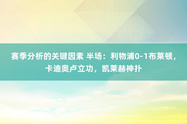 赛季分析的关键因素 半场：利物浦0-1布莱顿，卡迪奥卢立功，凯莱赫神扑