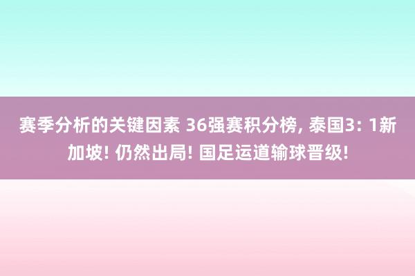 赛季分析的关键因素 36强赛积分榜, 泰国3: 1新加坡! 仍然出局! 国足运道输球晋级!