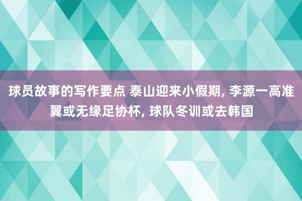 球员故事的写作要点 泰山迎来小假期, 李源一高准翼或无缘足协杯, 球队冬训或去韩国