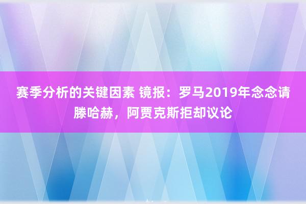 赛季分析的关键因素 镜报：罗马2019年念念请滕哈赫，阿贾克斯拒却议论