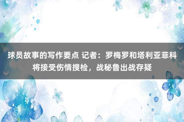 球员故事的写作要点 记者：罗梅罗和塔利亚菲科将接受伤情搜检，战秘鲁出战存疑