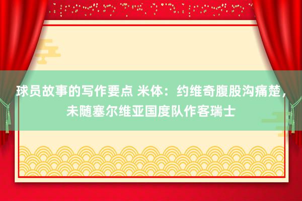 球员故事的写作要点 米体：约维奇腹股沟痛楚，未随塞尔维亚国度队作客瑞士