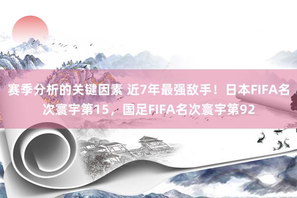 赛季分析的关键因素 近7年最强敌手！日本FIFA名次寰宇第15，国足FIFA名次寰宇第92