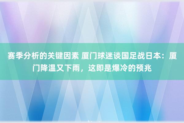 赛季分析的关键因素 厦门球迷谈国足战日本：厦门降温又下雨，这即是爆冷的预兆