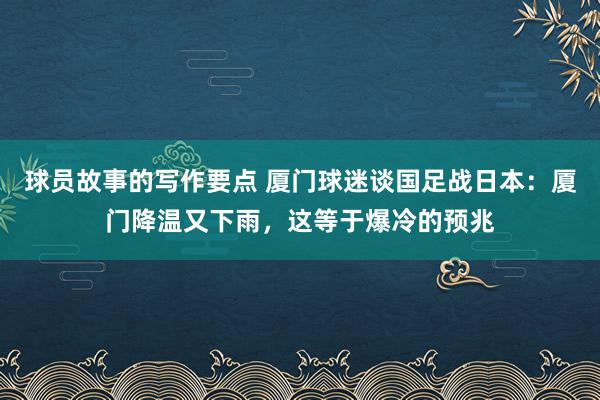 球员故事的写作要点 厦门球迷谈国足战日本：厦门降温又下雨，这等于爆冷的预兆