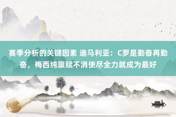 赛季分析的关键因素 迪马利亚：C罗是勤奋再勤奋，梅西纯禀赋不消使尽全力就成为最好