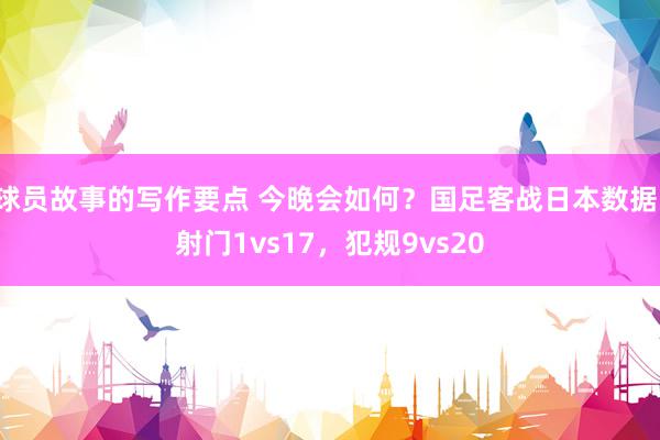 球员故事的写作要点 今晚会如何？国足客战日本数据：射门1vs17，犯规9vs20