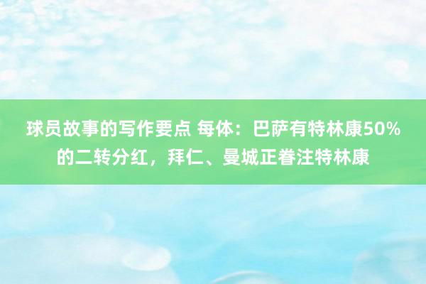 球员故事的写作要点 每体：巴萨有特林康50%的二转分红，拜仁、曼城正眷注特林康