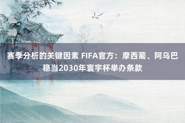 赛季分析的关键因素 FIFA官方：摩西葡、阿乌巴稳当2030年寰宇杯举办条款