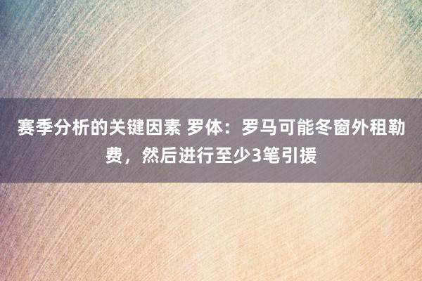 赛季分析的关键因素 罗体：罗马可能冬窗外租勒费，然后进行至少3笔引援