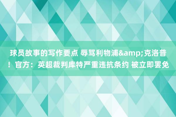 球员故事的写作要点 辱骂利物浦&克洛普！官方：英超裁判库特严重违抗条约 被立即罢免