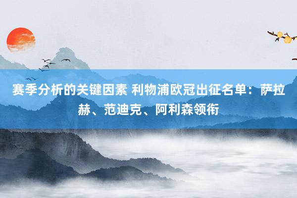 赛季分析的关键因素 利物浦欧冠出征名单：萨拉赫、范迪克、阿利森领衔