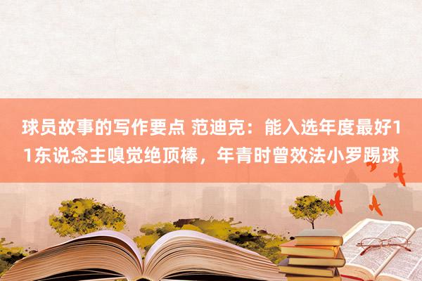 球员故事的写作要点 范迪克：能入选年度最好11东说念主嗅觉绝顶棒，年青时曾效法小罗踢球