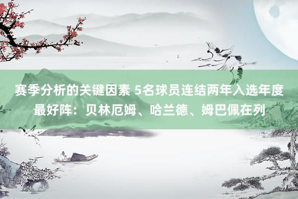 赛季分析的关键因素 5名球员连结两年入选年度最好阵：贝林厄姆、哈兰德、姆巴佩在列