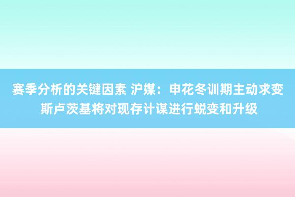 赛季分析的关键因素 沪媒：申花冬训期主动求变 斯卢茨基将对现存计谋进行蜕变和升级