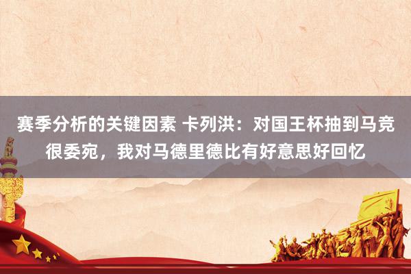 赛季分析的关键因素 卡列洪：对国王杯抽到马竞很委宛，我对马德里德比有好意思好回忆