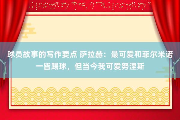 球员故事的写作要点 萨拉赫：最可爱和菲尔米诺一皆踢球，但当今我可爱努涅斯