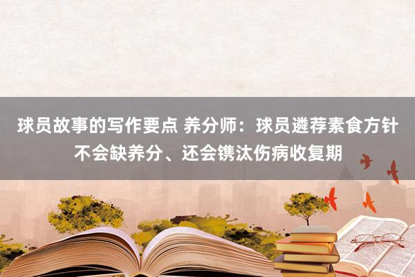 球员故事的写作要点 养分师：球员遴荐素食方针不会缺养分、还会镌汰伤病收复期