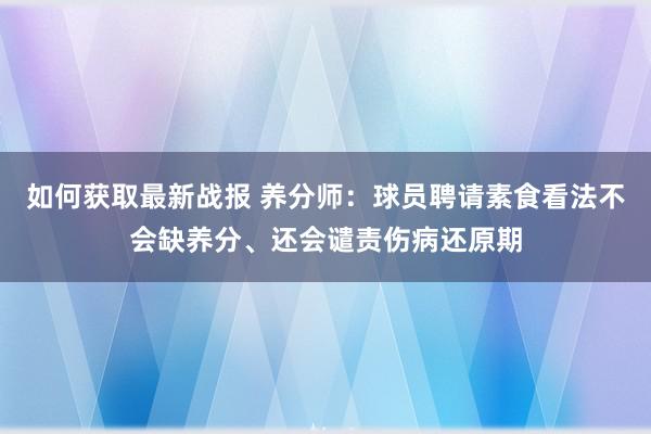 如何获取最新战报 养分师：球员聘请素食看法不会缺养分、还会谴责伤病还原期