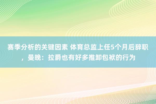 赛季分析的关键因素 体育总监上任5个月后辞职，曼晚：拉爵也有好多推卸包袱的行为