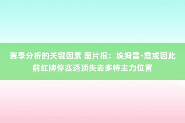 赛季分析的关键因素 图片报：埃姆雷-詹或因此前红牌停赛透顶失去多特主力位置