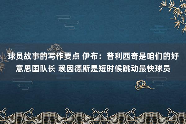 球员故事的写作要点 伊布：普利西奇是咱们的好意思国队长 赖因德斯是短时候跳动最快球员