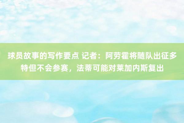 球员故事的写作要点 记者：阿劳霍将随队出征多特但不会参赛，法蒂可能对莱加内斯复出