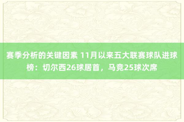 赛季分析的关键因素 11月以来五大联赛球队进球榜：切尔西26球居首，马竞25球次席