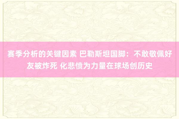 赛季分析的关键因素 巴勒斯坦国脚：不敢敬佩好友被炸死 化悲愤为力量在球场创历史